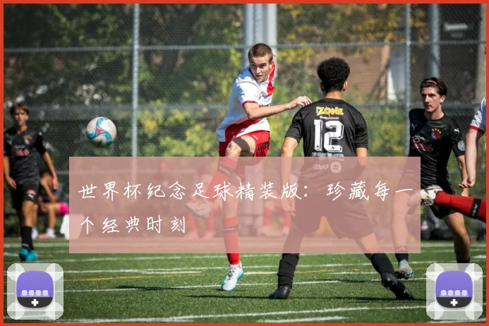 世界杯纪念足球精装版:珍藏每一个经典时刻