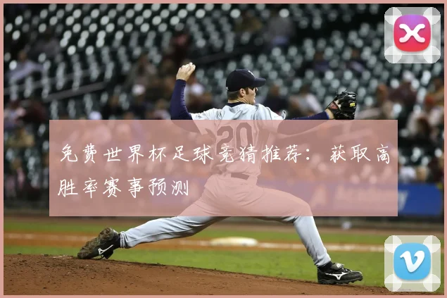 免费世界杯足球竞猜推荐：获取高胜率赛事预测