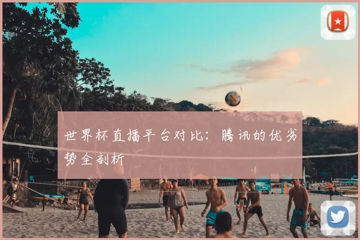 世界杯直播平台对比：腾讯的优劣势全剖析