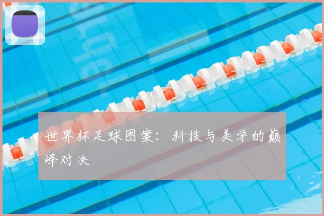 世界杯足球图案：科技与美学的巅峰对决