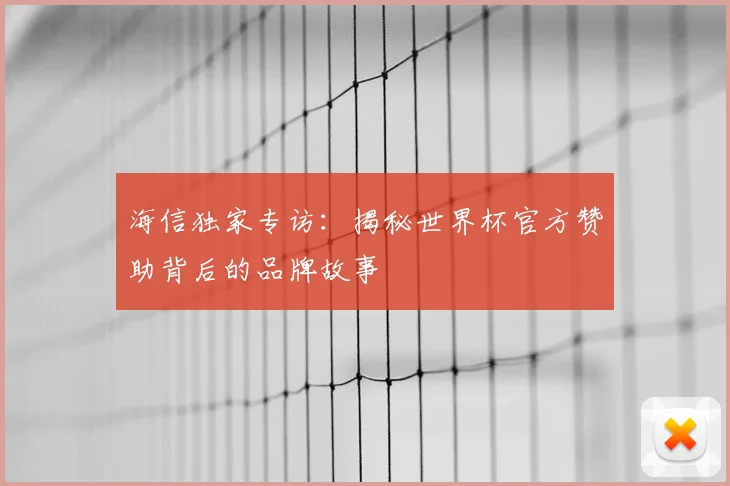 海信独家专访:揭秘世界杯官方赞助背后的品牌故事