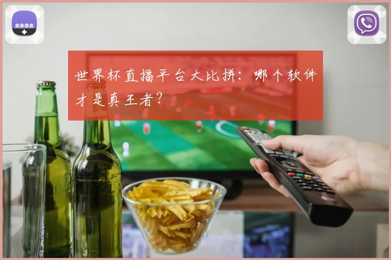 世界杯直播平台大比拼：哪个软件才是真王者？