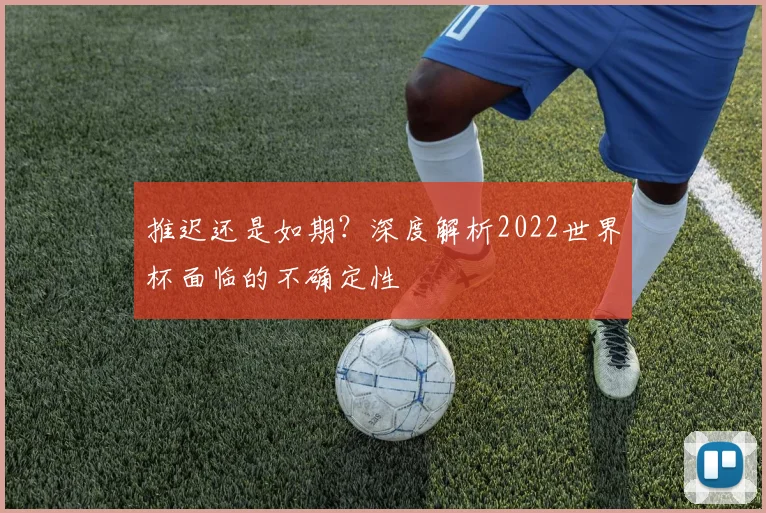 推迟还是如期？深度解析2022世界杯面临的不确定性