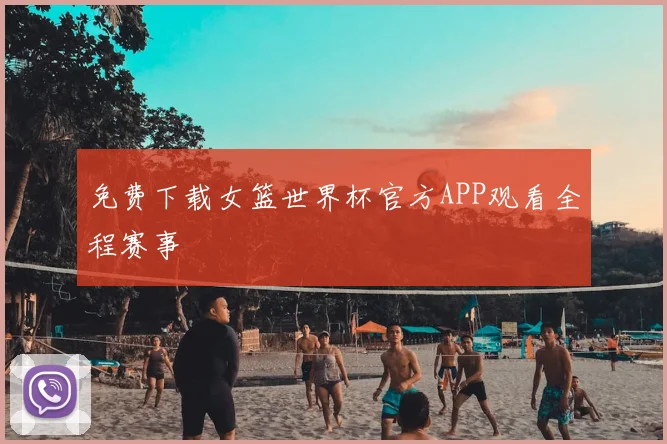 免费下载女篮世界杯官方APP观看全程赛事