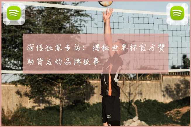 海信独家专访：揭秘世界杯官方赞助背后的品牌故事