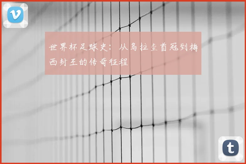 世界杯足球史：从乌拉圭首冠到梅西封王的传奇征程