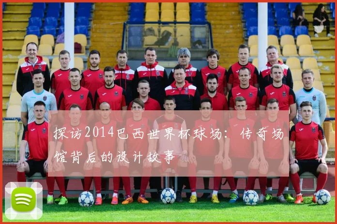 探访2014巴西世界杯球场：传奇场馆背后的设计故事