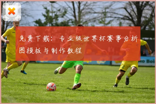 免费下载：专业级世界杯赛事分析图模板与制作教程