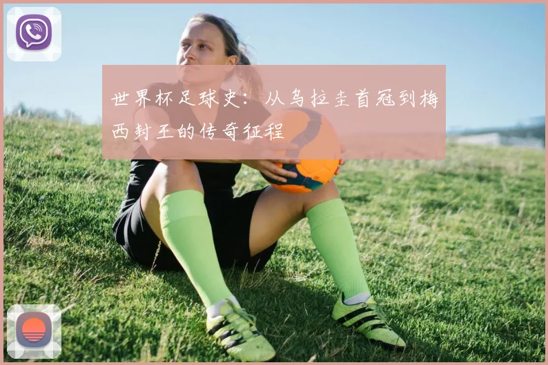 世界杯足球史：从乌拉圭首冠到梅西封王的传奇征程