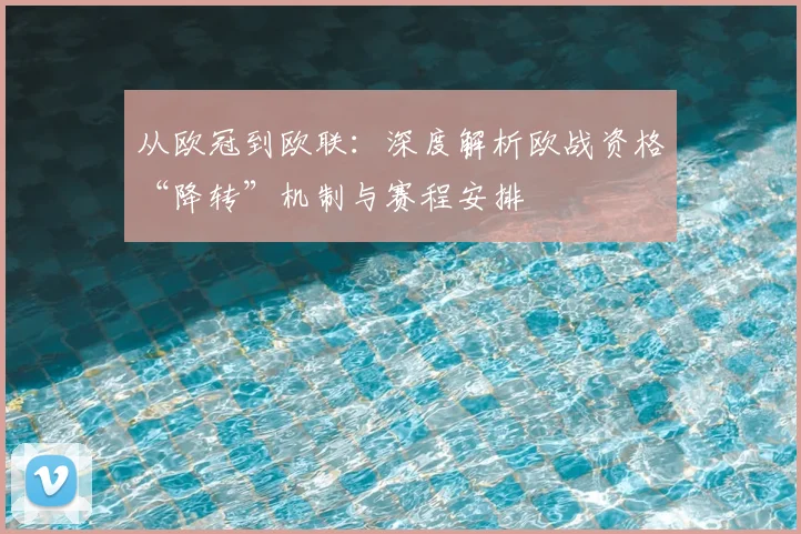 从欧冠到欧联：深度解析欧战资格“降转”机制与赛程安排