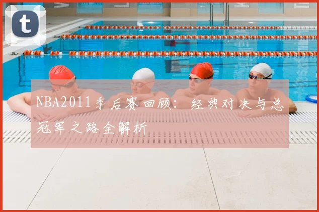 NBA2011季后赛回顾:经典对决与总冠军之路全解析