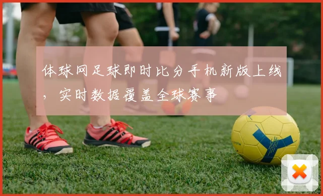体球网足球即时比分手机新版上线，实时数据覆盖全球赛事