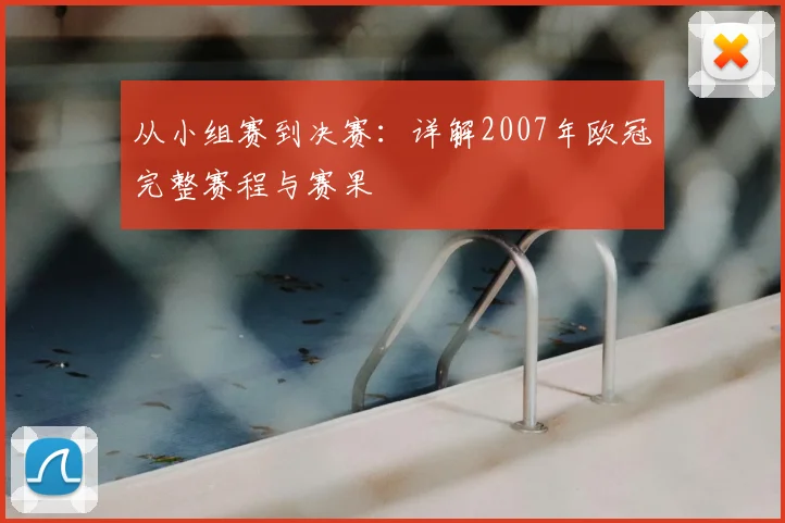 从小组赛到决赛：详解2007年欧冠完整赛程与赛果