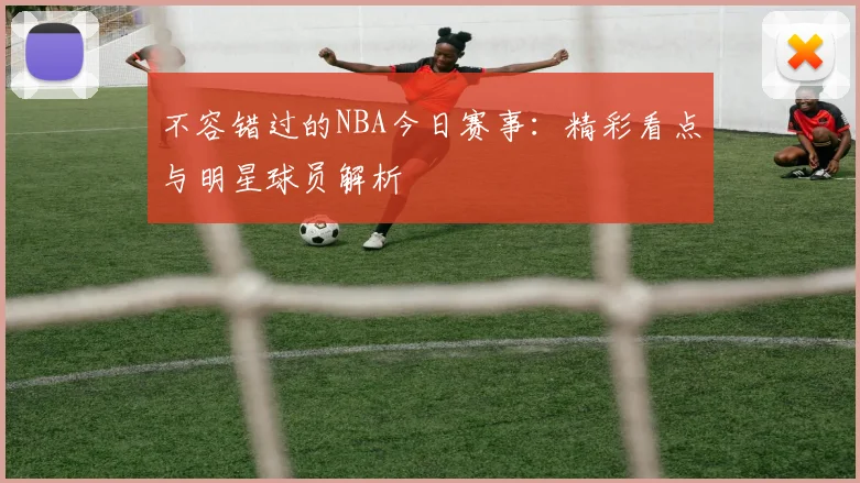 不容错过的NBA今日赛事：精彩看点与明星球员解析