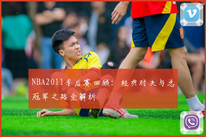 NBA2011季后赛回顾:经典对决与总冠军之路全解析
