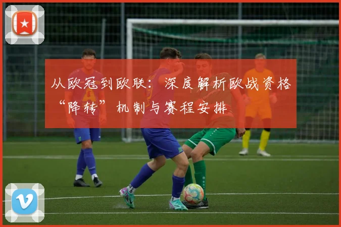从欧冠到欧联：深度解析欧战资格“降转”机制与赛程安排