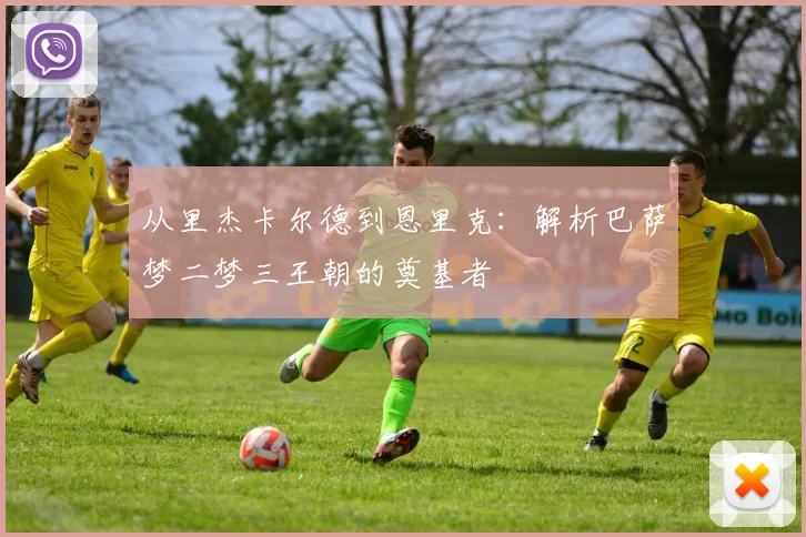 从里杰卡尔德到恩里克：解析巴萨梦二梦三王朝的奠基者