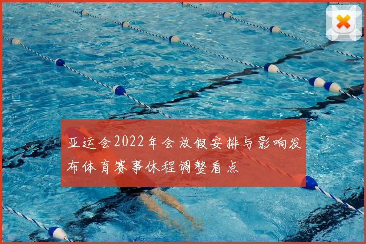 亚运会2022年会放假安排与影响发布体育赛事休程调整看点