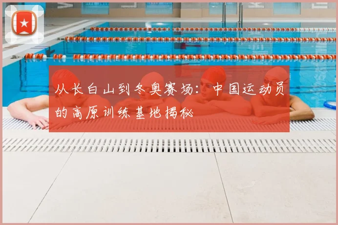 从长白山到冬奥赛场：中国运动员的高原训练基地揭秘