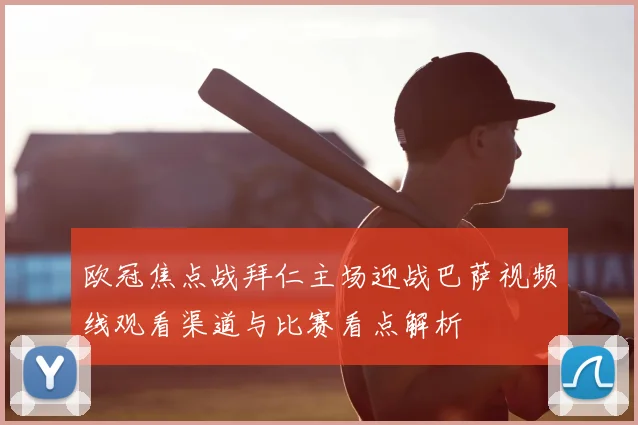 欧冠焦点战拜仁主场迎战巴萨视频线观看渠道与比赛看点解析