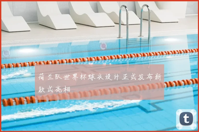 荷兰队世界杯球衣设计正式发布新款式亮相